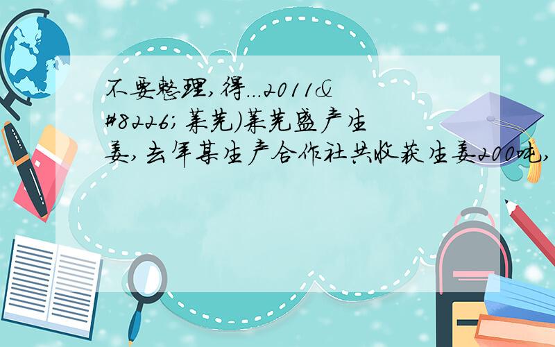 不要整理,得...2011•莱芜）莱芜盛产生姜,去年某生产合作社共收获生姜200吨,计划采用批发和零售两种方式销售．经市场调查,批发每天售出6吨．（1）受天气、场地等各种因素的影响,需要