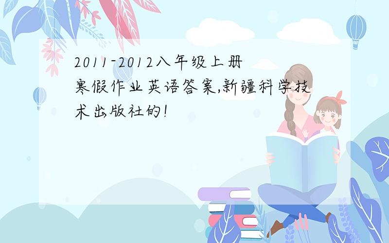 2011-2012八年级上册寒假作业英语答案,新疆科学技术出版社的!