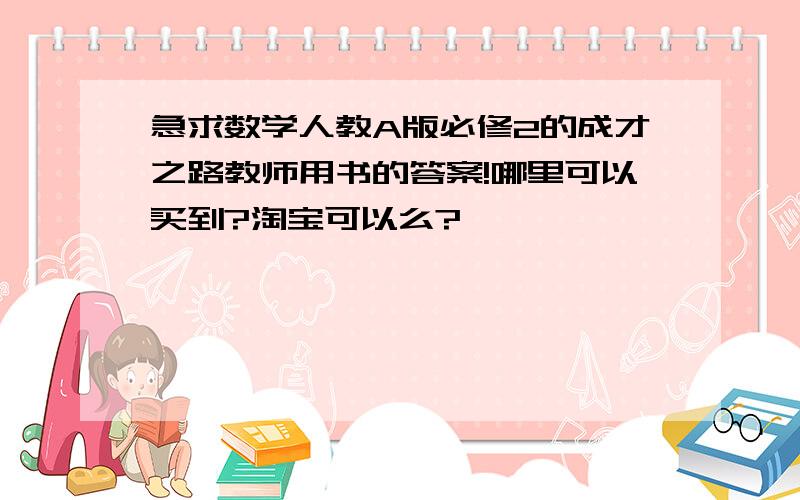 急求数学人教A版必修2的成才之路教师用书的答案!哪里可以买到?淘宝可以么?