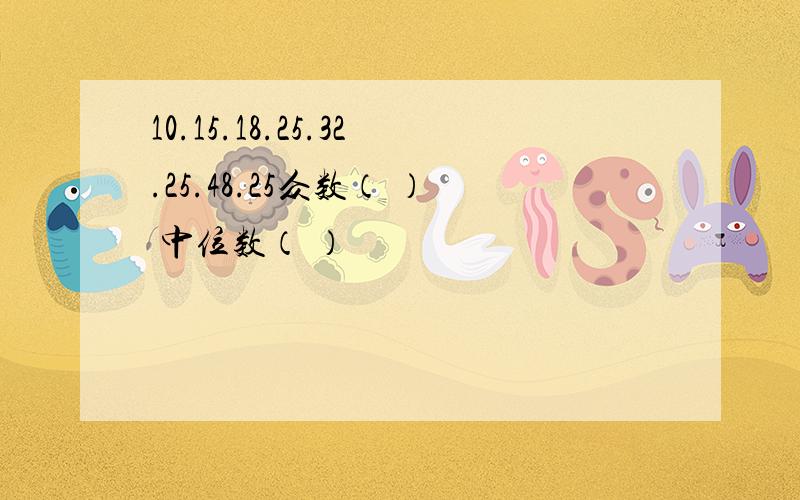 10.15.18.25.32.25.48.25众数（ ） 中位数（ ）