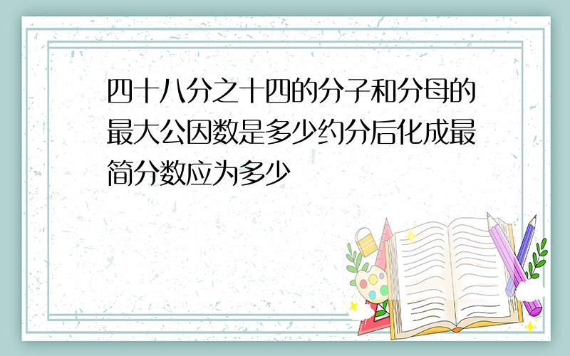 四十八分之十四的分子和分母的最大公因数是多少约分后化成最简分数应为多少