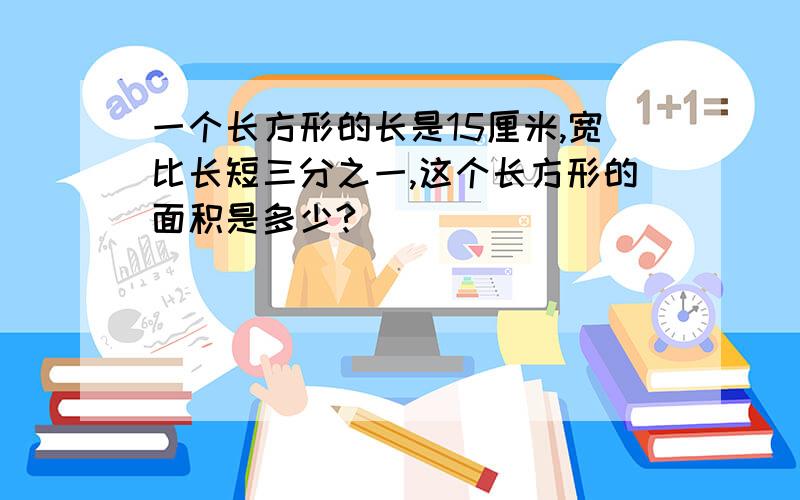 一个长方形的长是15厘米,宽比长短三分之一,这个长方形的面积是多少?