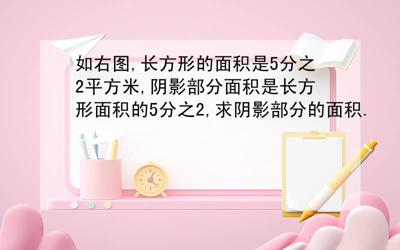 如右图,长方形的面积是5分之2平方米,阴影部分面积是长方形面积的5分之2,求阴影部分的面积.