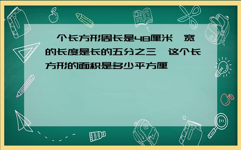 一个长方形周长是48厘米,宽的长度是长的五分之三,这个长方形的面积是多少平方厘