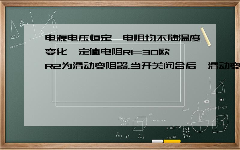 电源电压恒定,电阻均不随温度变化,定值电阻R1=30欧,R2为滑动变阻器.当开关闭合后,滑动变阻器的滑片P在b端时,电压表示数为4.5V,当滑动变阻器的滑片P在中点时,电压表示数为3V,求：（1）电源