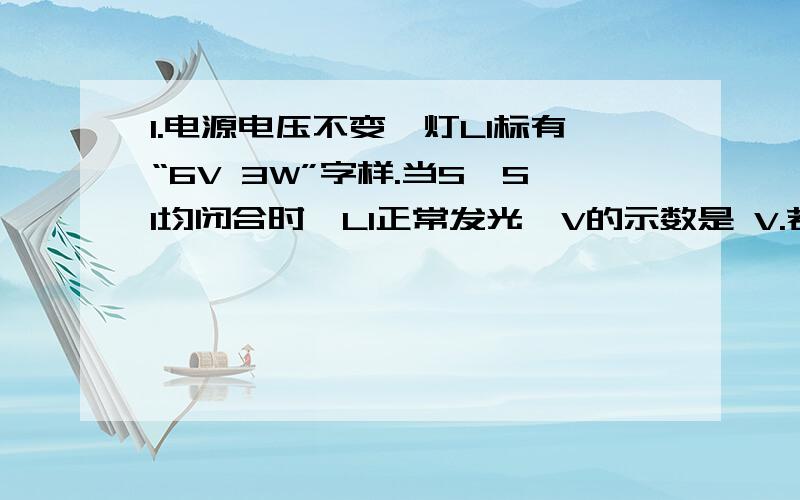 1.电源电压不变,灯L1标有“6V 3W”字样.当S、S1均闭合时,L1正常发光,V的示数是 V.若闭合S、断开S1,A的示数是0.3A,则L2的实际功率为 W.