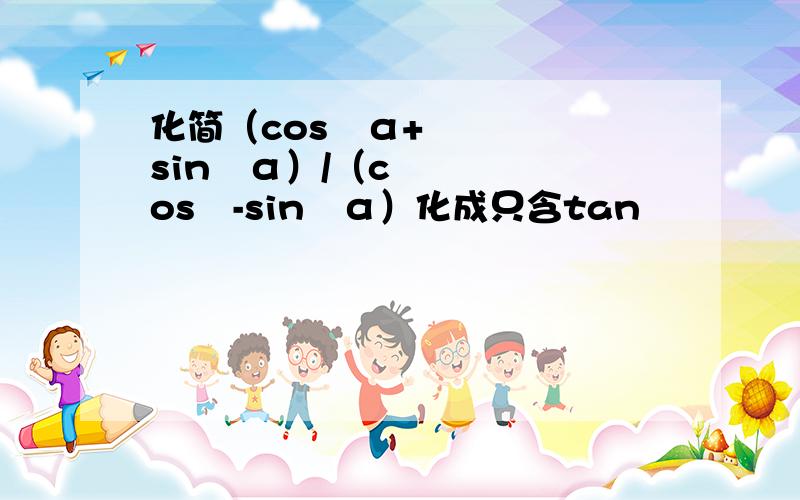 化简（cos²α+sin²α）/（cos²-sin²α）化成只含tan