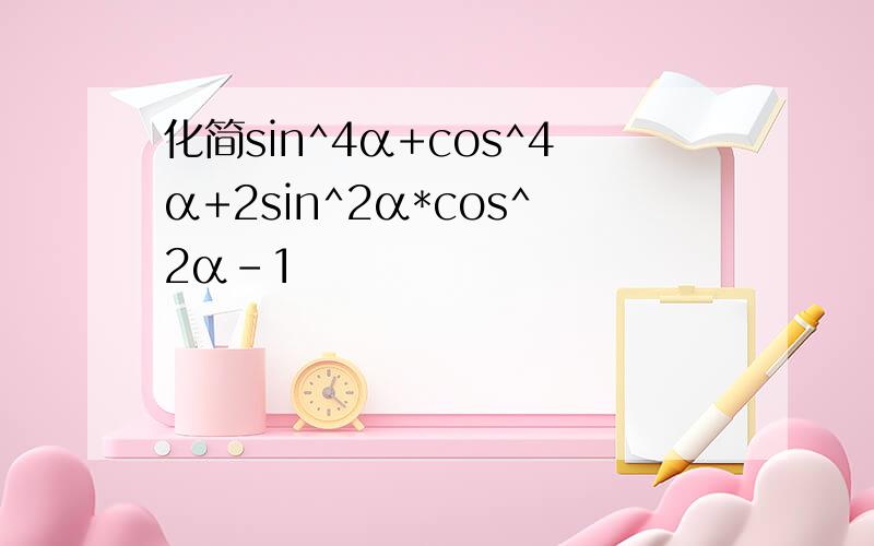 化简sin^4α+cos^4α+2sin^2α*cos^2α-1