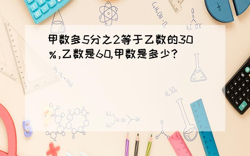 甲数多5分之2等于乙数的30％,乙数是60,甲数是多少?