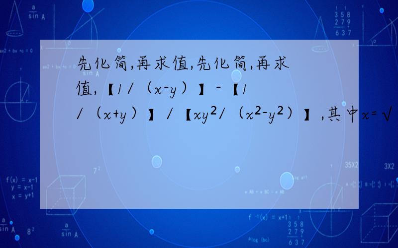 先化简,再求值,先化简,再求值,【1/（x-y）】-【1/（x+y）】/【xy²/（x²-y²）】,其中x=√2+1,y=√2-1