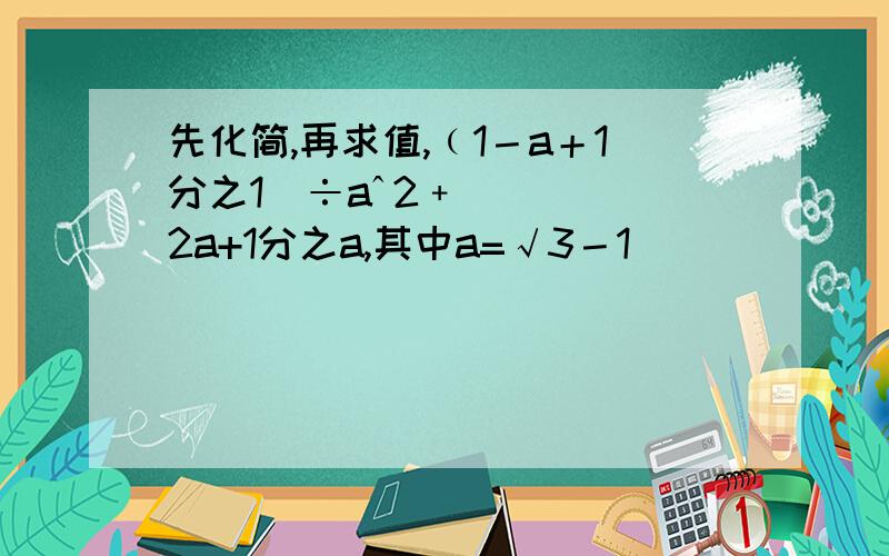 先化简,再求值,﹙1－a＋1分之1）÷aˆ2﹢2a+1分之a,其中a=√3－1