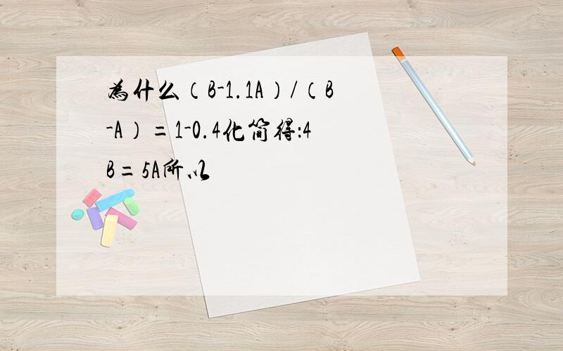 为什么（B-1.1A）/（B-A）=1-0.4化简得：4B=5A所以