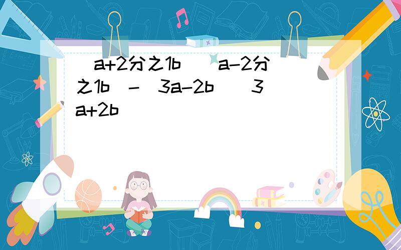 (a+2分之1b)(a-2分之1b)-(3a-2b)(3a+2b)