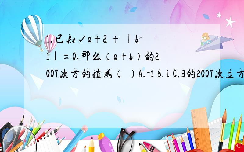 1.已知√a+2 + |b-1|=0,那么（a+b）的2007次方的值为（ ）A.-1 B.1 C.3的2007次立方 D.-3的2007次立方2.√（x-1）²+3 3.若二次根式√-2x+6有意义,化简|x-4|-|7-x|.（写出过程）4.画图题,如图,各小方格的边