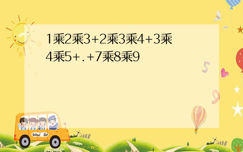 1乘2乘3+2乘3乘4+3乘4乘5+.+7乘8乘9