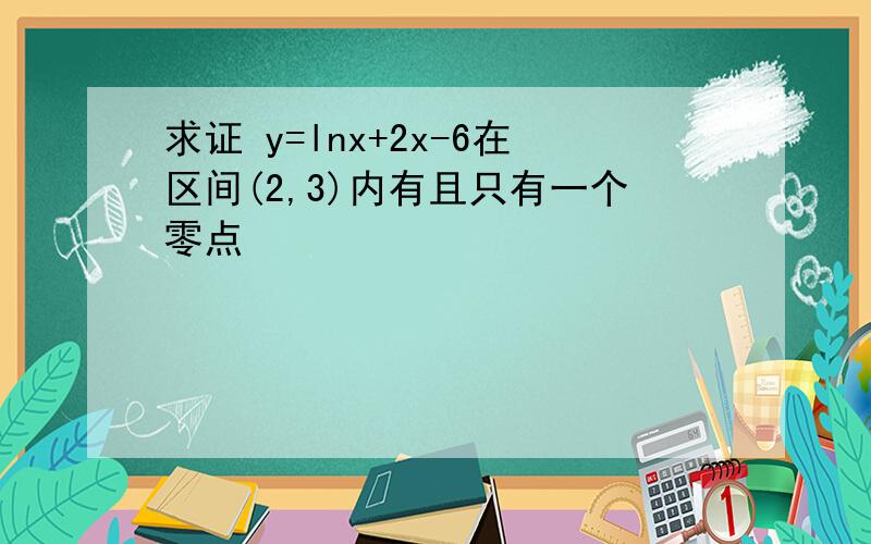 求证 y=lnx+2x-6在区间(2,3)内有且只有一个零点
