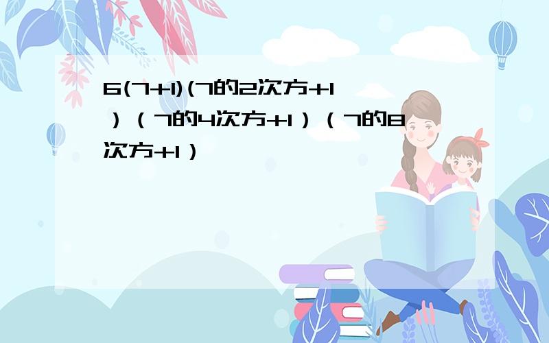 6(7+1)(7的2次方+1）（7的4次方+1）（7的8次方+1）