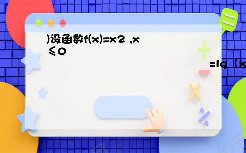 )设函数f(x)=x2 ,x≤0                 =lg（x+1),x＞0（1）作出上述函数的图像（2）若f(x0)＞1则x0的取值范围是什么