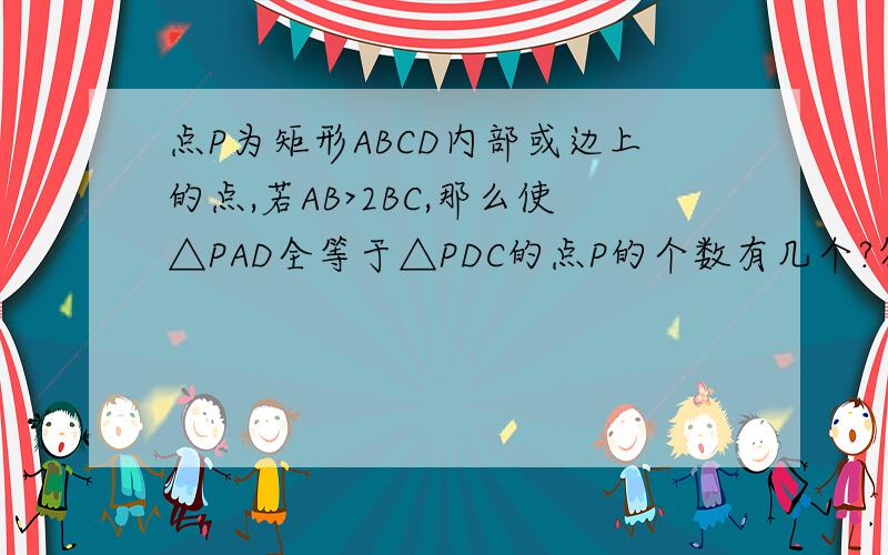 点P为矩形ABCD内部或边上的点,若AB>2BC,那么使△PAD全等于△PDC的点P的个数有几个?答案是四个,为什么?