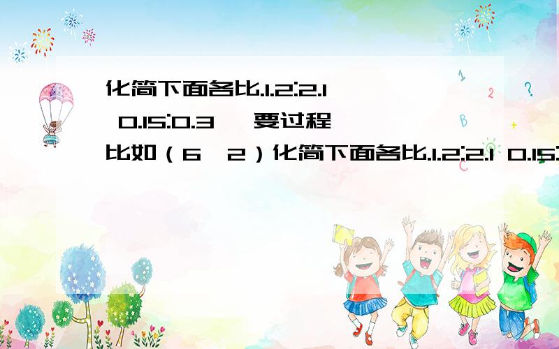 化简下面各比.1.2:2.1 0.15:0.3 ,要过程比如（6÷2）化简下面各比.1.2:2.1 0.15:0.3 ,要过程比如（6÷2）:（10÷2）=3.5这样