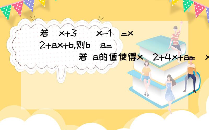 若(x+3)(x-1)=x^2+ax+b,则b^a=______若 a的值使得x^2+4x+a=(x+2)^2-1成立,则a=_____