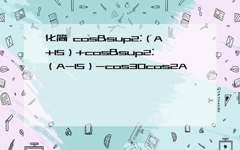 化简 cos²（A+15）+cos²（A-15）-cos30cos2A