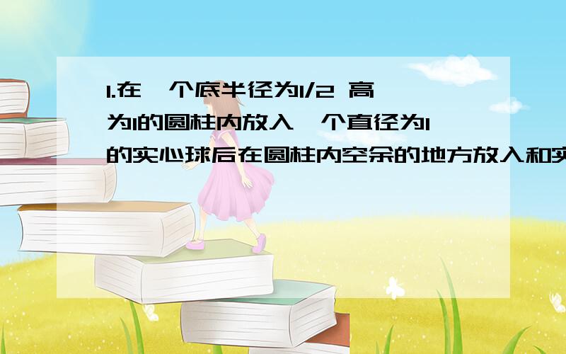 1.在一个底半径为1/2 高为1的圆柱内放入一个直径为1的实心球后在圆柱内空余的地方放入和实心球,侧面以及两个底面之一都相切的小球,最多可以放入这样的小球个数是：A,32 B,30 C,28 D,262.在一