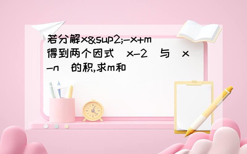 若分解x²-x+m得到两个因式（x-2)与（x-n）的积,求m和