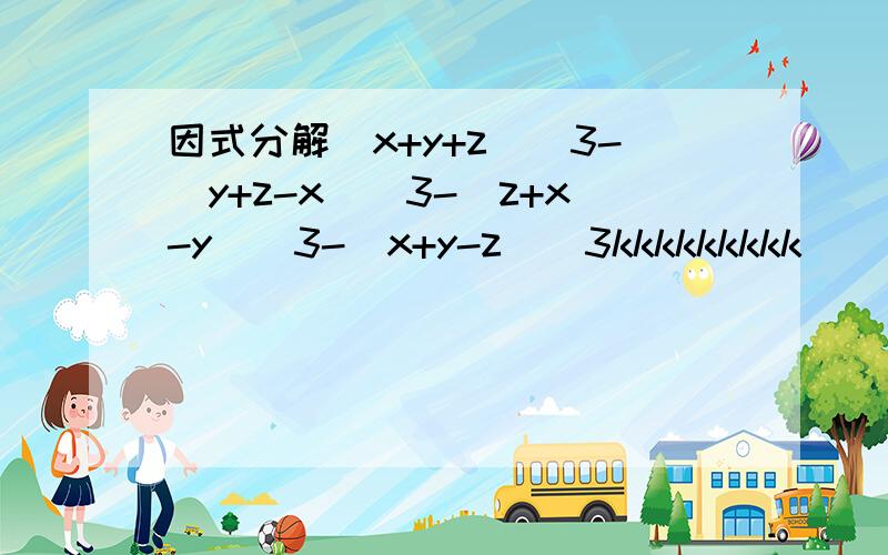 因式分解(x+y+z)^3-(y+z-x)^3-(z+x-y)^3-(x+y-z)^3kkkkkkkkk