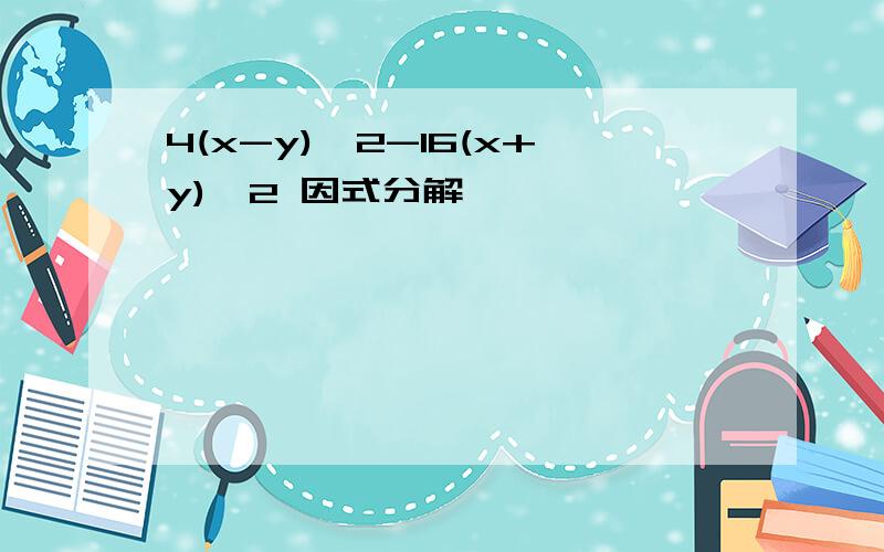 4(x-y)^2-16(x+y)^2 因式分解