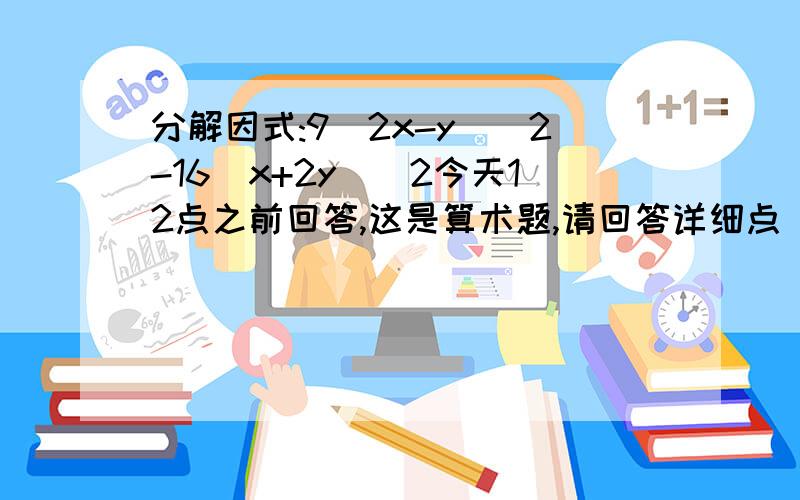 分解因式:9(2x-y)^2-16(x+2y)^2今天12点之前回答,这是算术题,请回答详细点