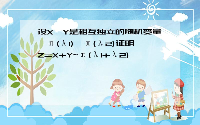 设X,Y是相互独立的随机变量,π(λ1),π(λ2)证明Z=X+Y~π(λ1+λ2)