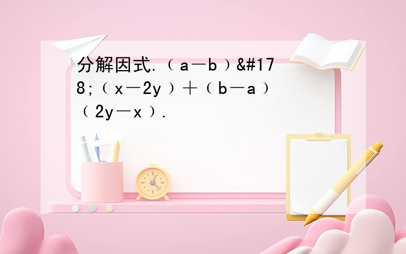 分解因式.﹙a－b﹚²﹙x－2y﹚＋﹙b－a﹚﹙2y－x﹚.