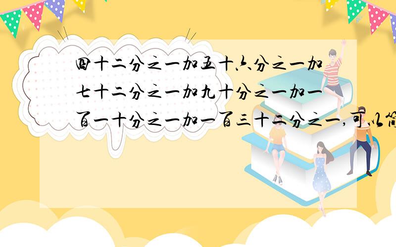 四十二分之一加五十六分之一加七十二分之一加九十分之一加一百一十分之一加一百三十二分之一,可以简算