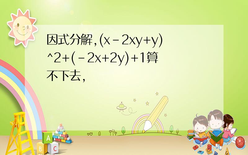 因式分解,(x-2xy+y)^2+(-2x+2y)+1算不下去,