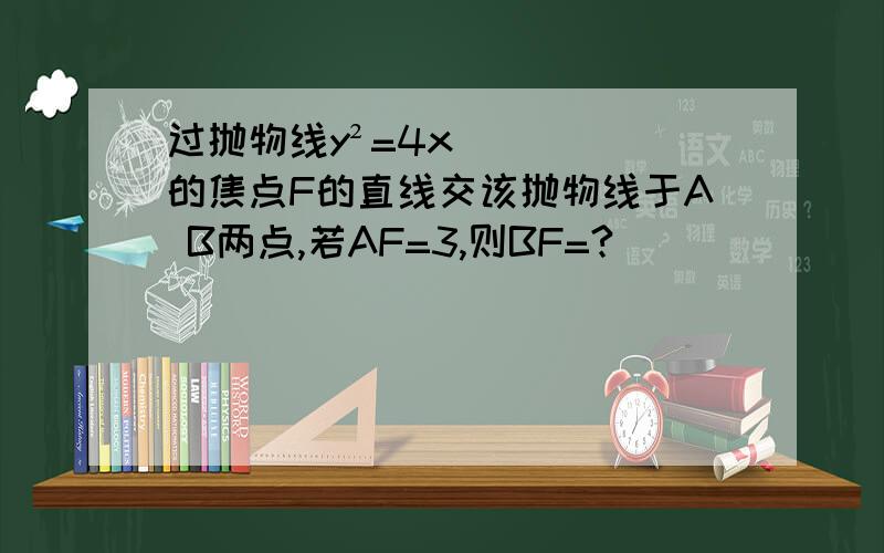 过抛物线y²=4x的焦点F的直线交该抛物线于A B两点,若AF=3,则BF=?