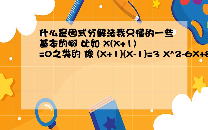 什么是因式分解法我只懂的一些基本的啊 比如 X(X+1)=0之类的 像 (X+1)(X-1)=3 X^2-6X+8=0 就完全不懂了啊...