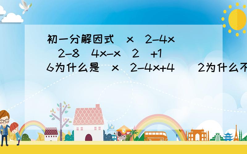 初一分解因式（x^2-4x）^2-8（4x-x^2）+16为什么是（x^2-4x+4）^2为什么不是（x^2-4x-4）^2？为什么是平方和公式？