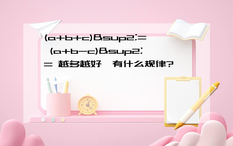 (a+b+c)²= (a+b-c)²= 越多越好,有什么规律?