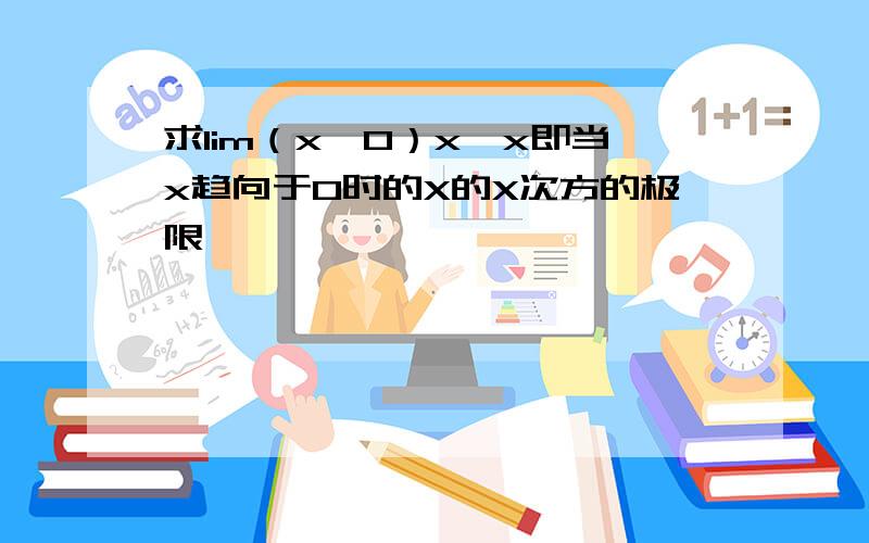 求lim（x→0）x^x即当x趋向于0时的X的X次方的极限