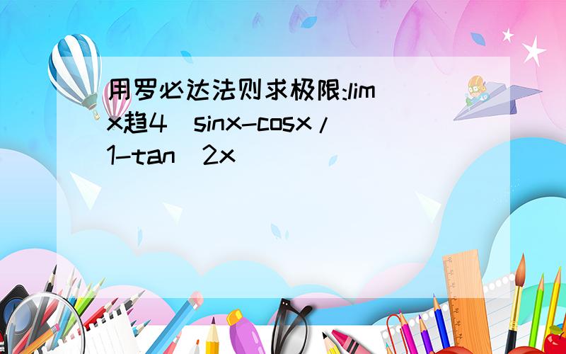 用罗必达法则求极限:lim(x趋4)sinx-cosx/1-tan^2x