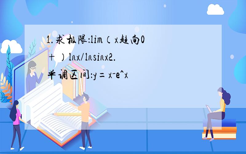 1.求极限：lim（x趋向0+）lnx/lnsinx2.单调区间：y=x-e^x