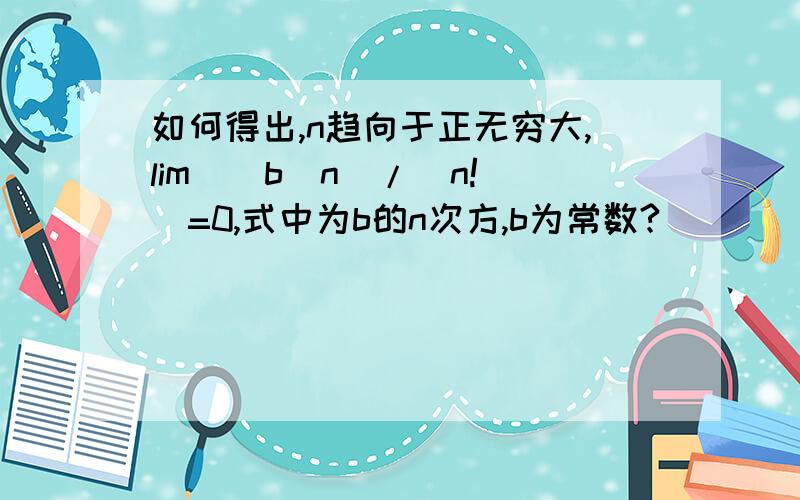 如何得出,n趋向于正无穷大,lim((b^n)/(n!))=0,式中为b的n次方,b为常数?