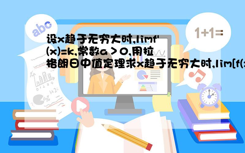 设x趋于无穷大时,limf'(x)=k,常数a＞0,用拉格朗日中值定理求x趋于无穷大时,lim[f(x+a)-f(x)]limf'(ξ)=k ,这个怎么知道的?因为是limf'(x)=k