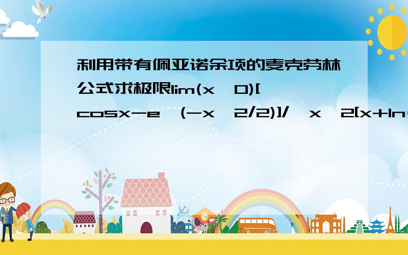 利用带有佩亚诺余项的麦克劳林公式求极限lim(x→0)[cosx-e^(-x^2/2)]/{x^2[x+ln(1-x)]}