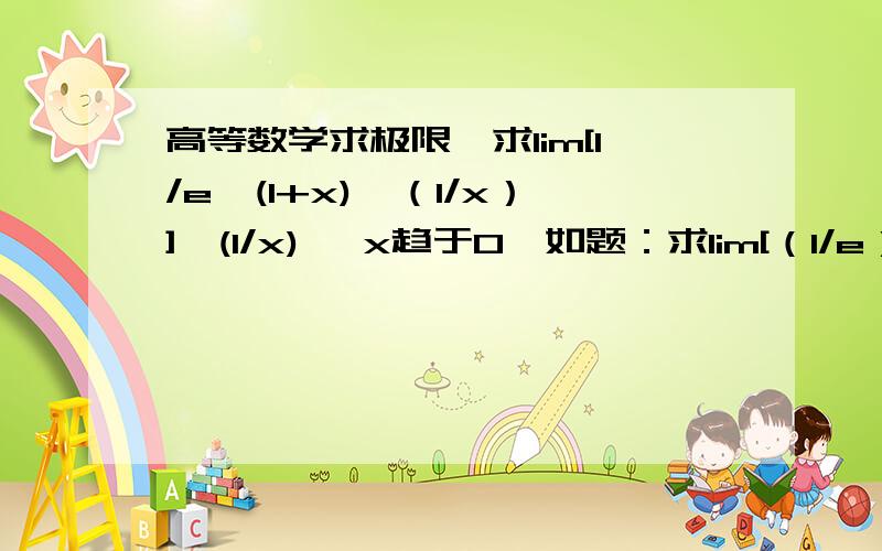 高等数学求极限,求lim[1/e*(1+x)^（1/x）]^(1/x) 【x趋于0】如题：求lim[（1/e）*(1+x)^（1/x）]^(1/x) 【x趋于0】