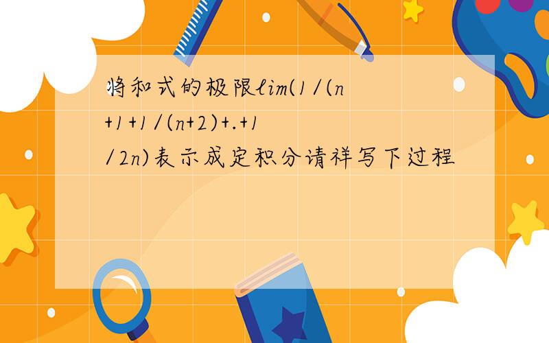 将和式的极限lim(1/(n+1+1/(n+2)+.+1/2n)表示成定积分请祥写下过程