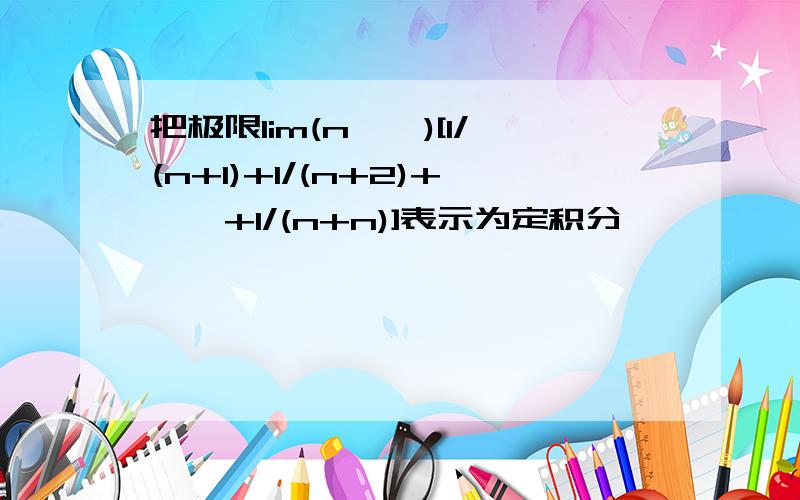 把极限lim(n→∞)[1/(n+1)+1/(n+2)+……+1/(n+n)]表示为定积分