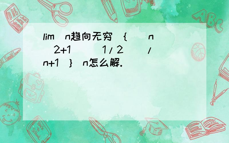 lim(n趋向无穷){[(n^2+1)^(1/2)]/(n+1)}^n怎么解.