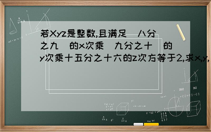 若Xyz是整数,且满足（八分之九）的x次乘(九分之十)的y次乘十五分之十六的z次方等于2,求x,y,